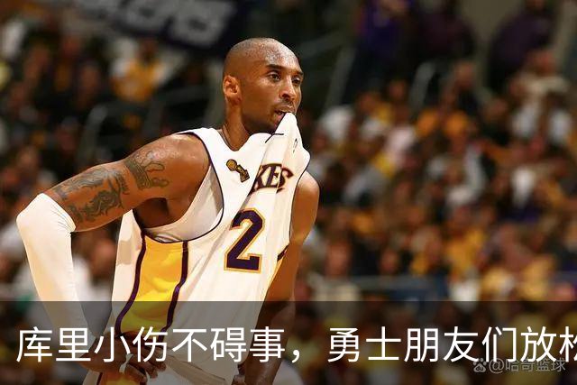 库里小伤不碍事，勇士朋友们放松点！